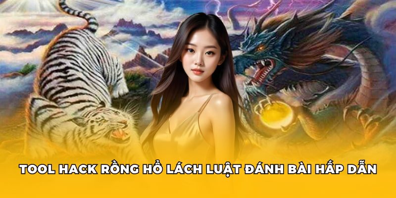 Tool hack rồng hổ lách luật đánh bài hấp dẫn