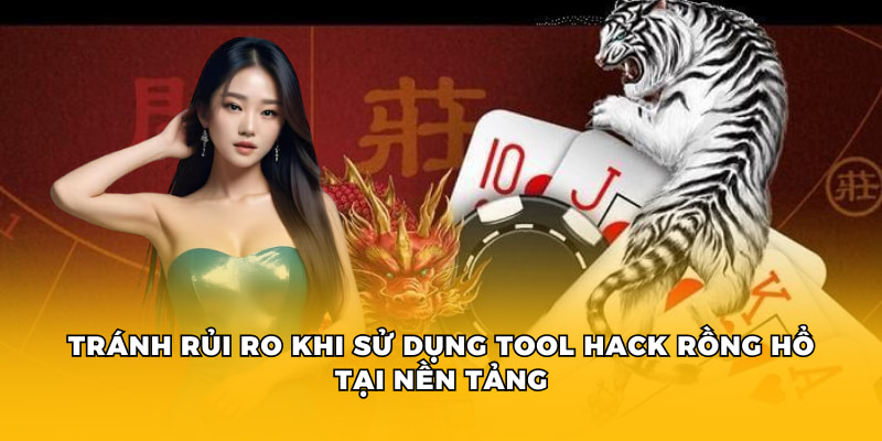 Tránh rủi ro khi sử dụng tool hack rồng hổ tại nền tảng